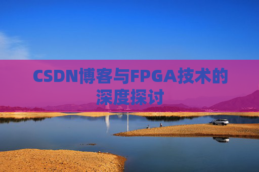 CSDN博客与FPGA技术的深度探讨